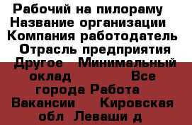 Рабочий на пилораму › Название организации ­ Компания-работодатель › Отрасль предприятия ­ Другое › Минимальный оклад ­ 20 000 - Все города Работа » Вакансии   . Кировская обл.,Леваши д.